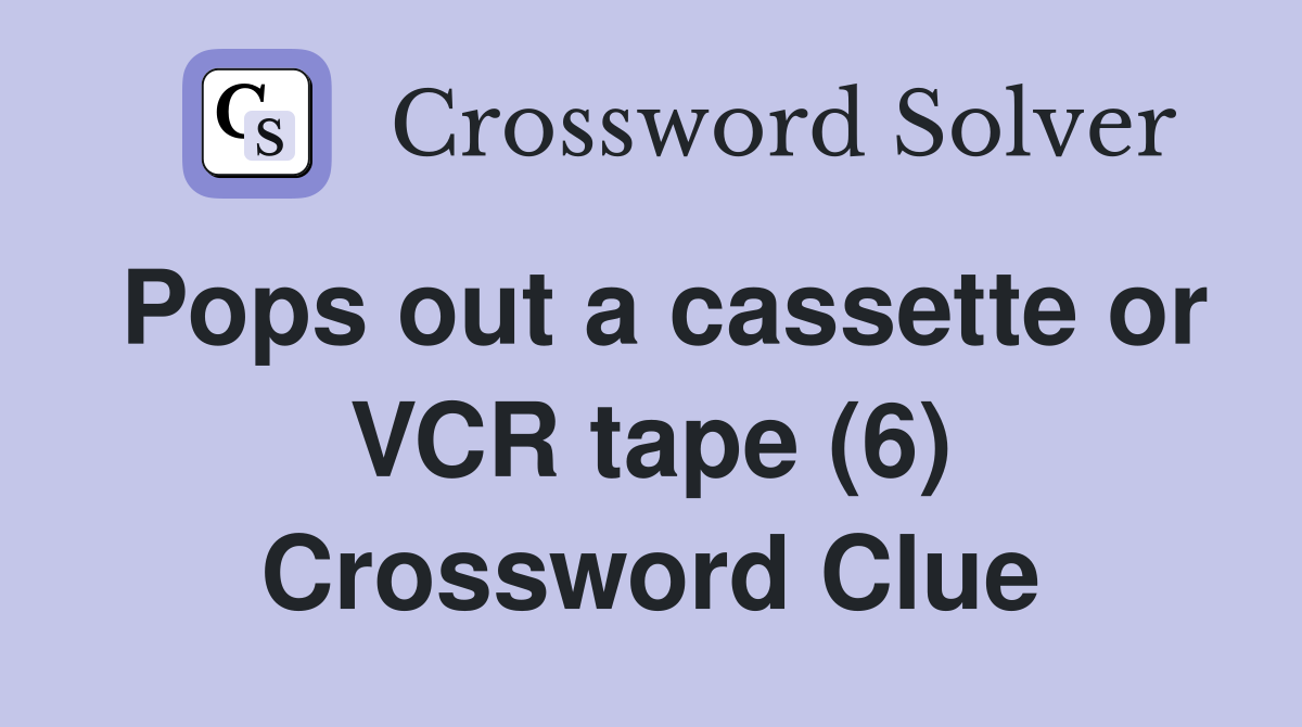 Pops out a cassette or VCR tape (6) Crossword Clue