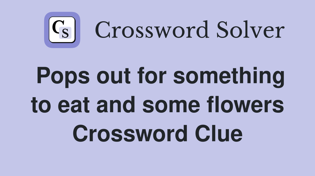 Pops out for something to eat and some flowers Crossword Clue