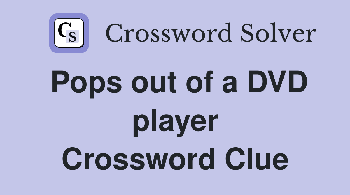 Pops out of a DVD player Crossword Clue
