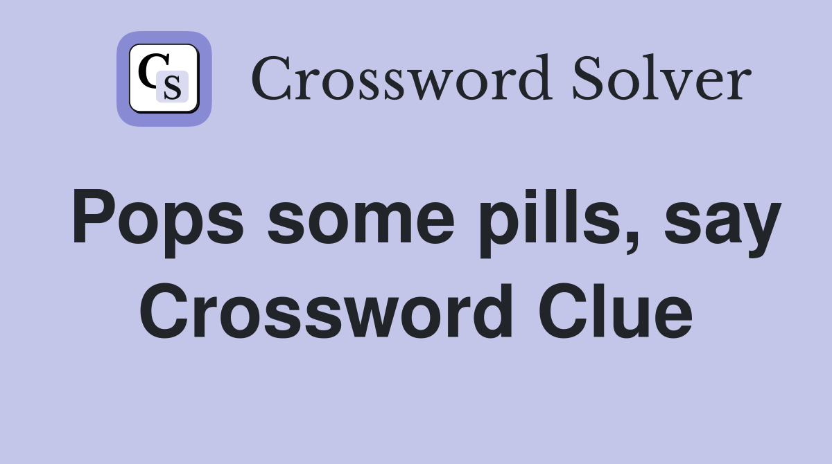 Pops some pills, say Crossword Clue