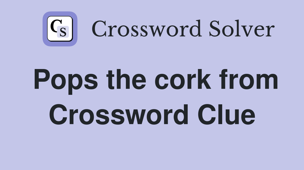 Pops the cork from Crossword Clue