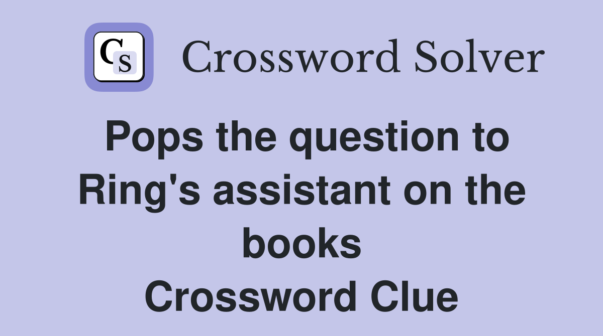 Pops the question to Ring's assistant on the books Crossword Clue