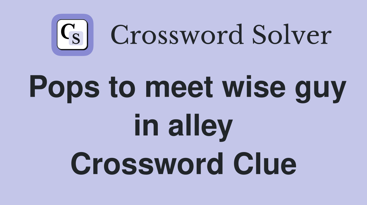 Pops to meet wise guy in alley Crossword Clue
