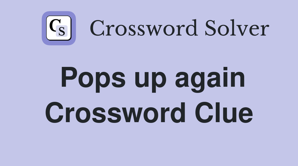 Pops up again Crossword Clue