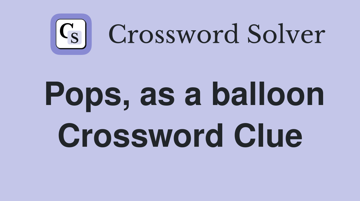Pops, as a balloon Crossword Clue