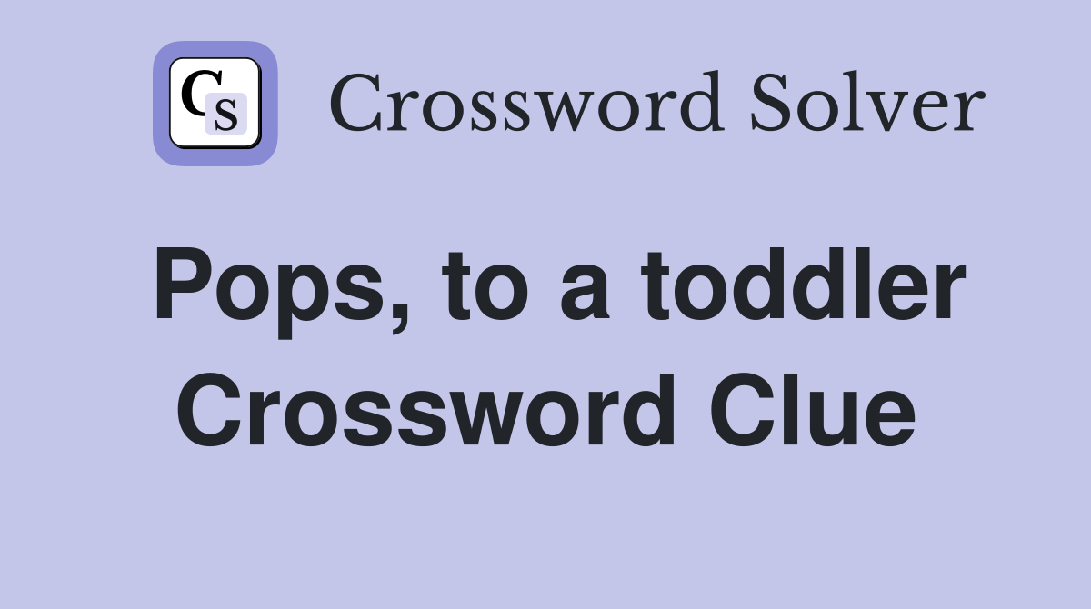 Pops, to a toddler Crossword Clue