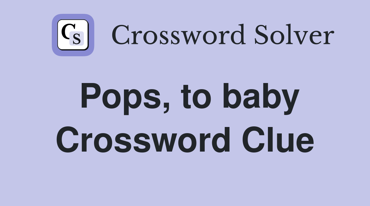Pops, to baby Crossword Clue