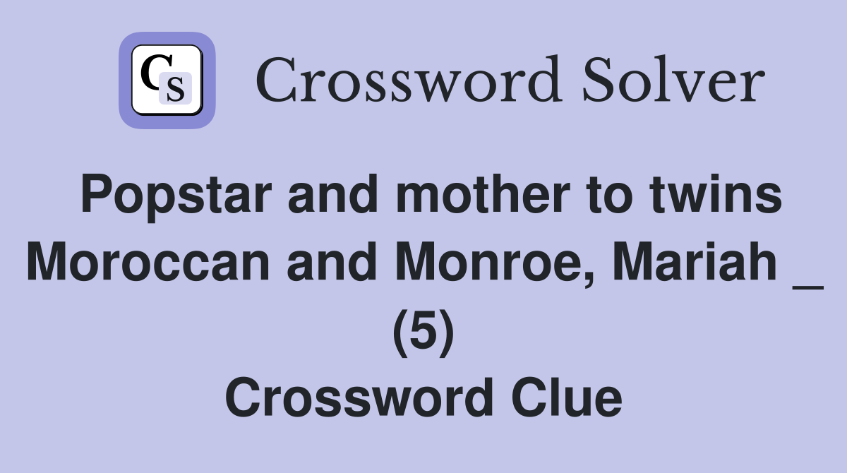 Popstar and mother to twins Moroccan and Monroe, Mariah _ (5) Crossword Clue