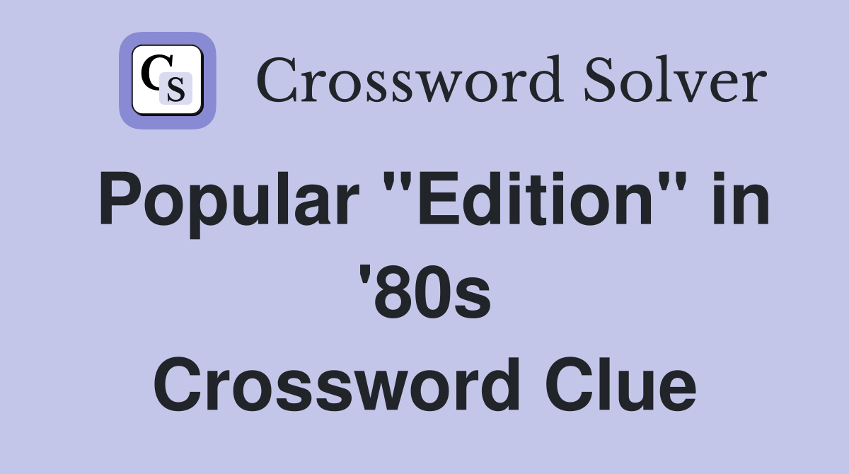 Popular "Edition" in '80s Crossword Clue