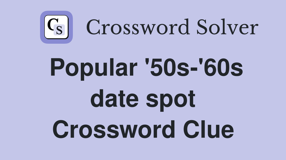 Popular '50s-'60s date spot Crossword Clue