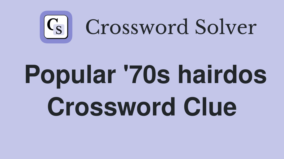 Popular '70s hairdos Crossword Clue