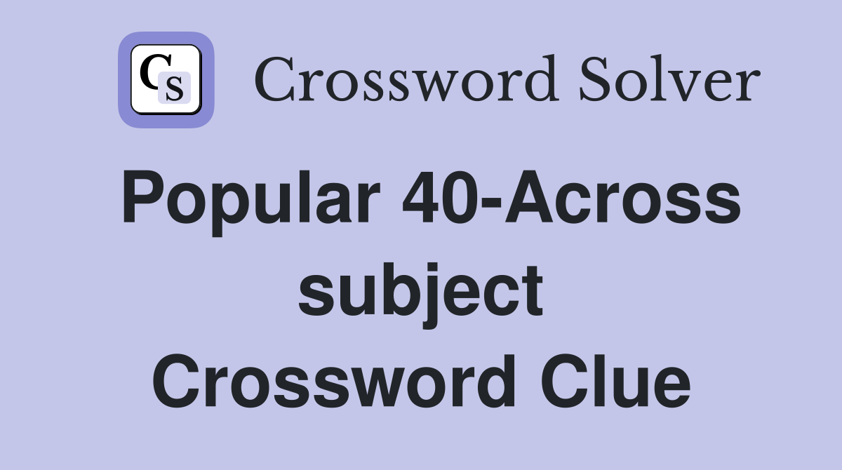 Popular 40-Across subject Crossword Clue
