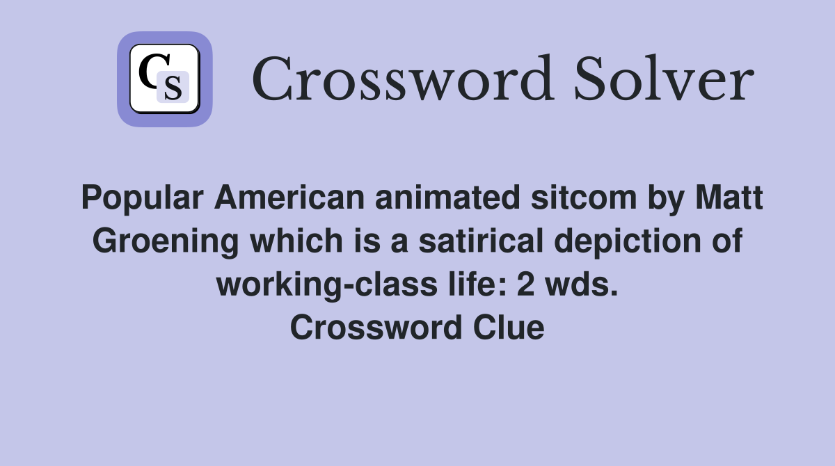 Popular American animated sitcom by Matt Groening which is a satirical depiction of working-class life: 2 wds. Crossword Clue