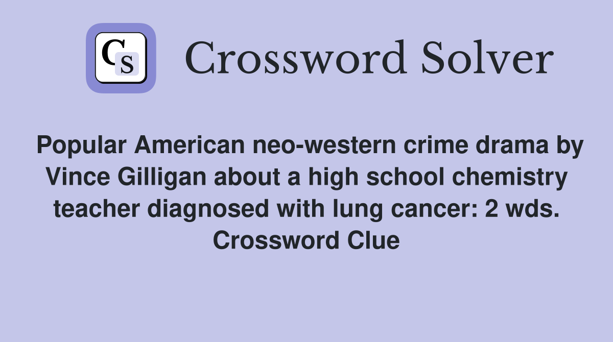 Popular American neo-western crime drama by Vince Gilligan about a high school chemistry teacher diagnosed with lung cancer: 2 wds. Crossword Clue