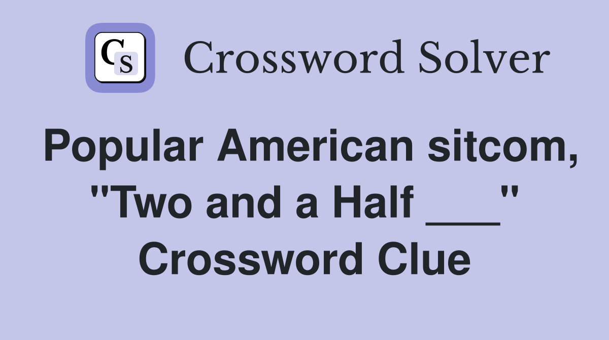 Popular American sitcom, "Two and a Half ___" Crossword Clue
