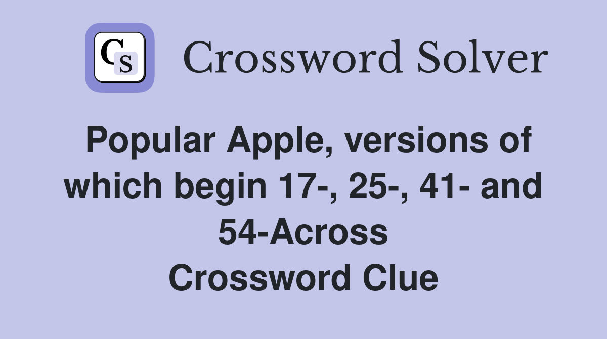 Popular Apple, versions of which begin 17-, 25-, 41- and 54-Across Crossword Clue