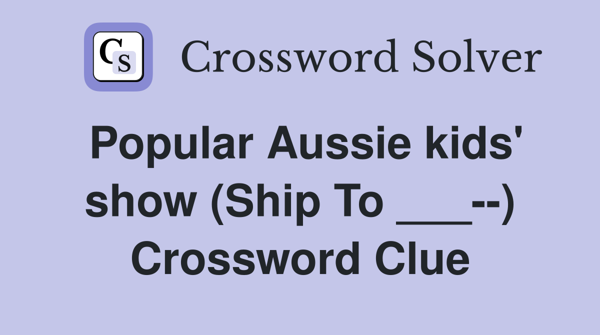 Popular Aussie kids' show (Ship To ___--) Crossword Clue