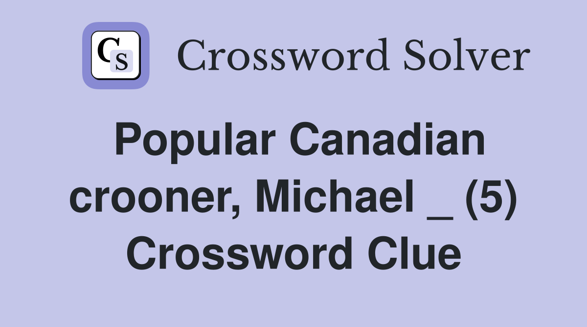 Popular Canadian crooner, Michael _ (5) Crossword Clue