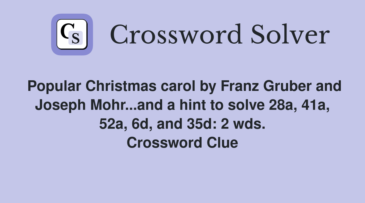 Popular Christmas carol by Franz Gruber and Joseph Mohr...and a hint to solve 28a, 41a, 52a, 6d, and 35d: 2 wds. Crossword Clue