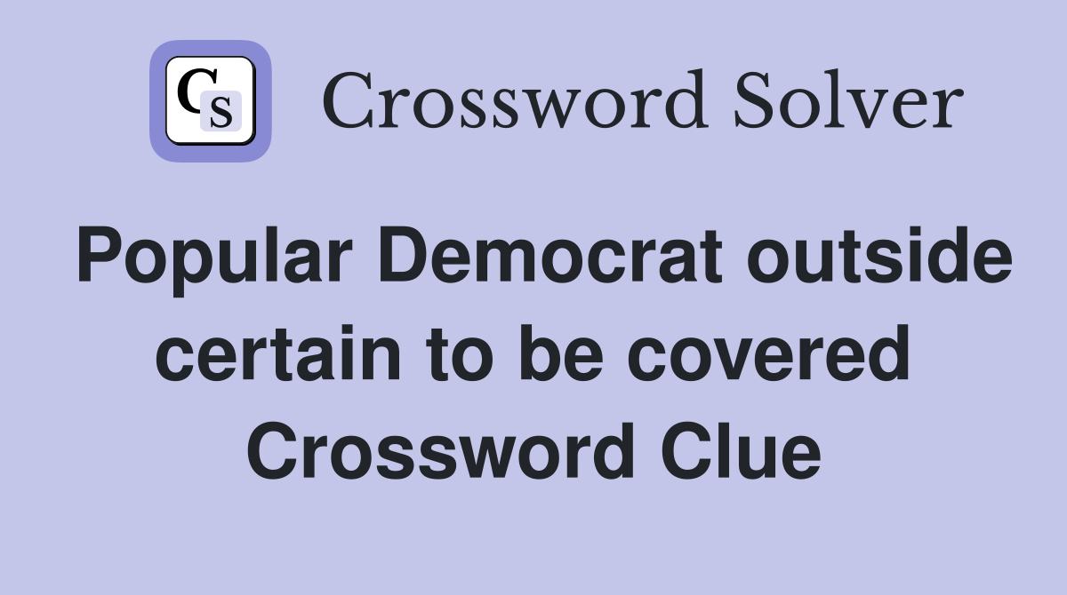 Popular Democrat outside certain to be covered Crossword Clue