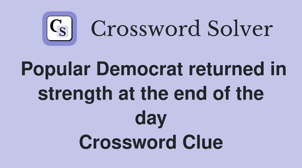 Popular Democrat returned in strength at the end of the day Crossword Clue