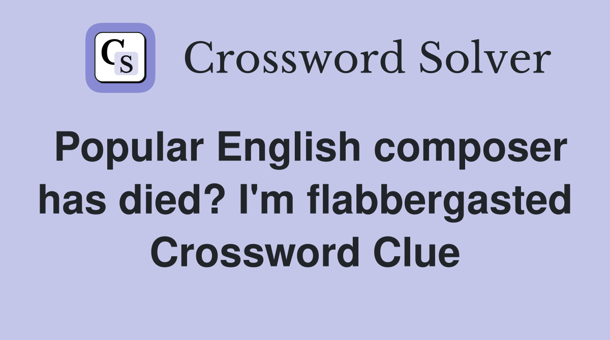 Popular English composer has died? I'm flabbergasted Crossword Clue