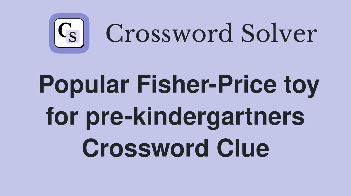 Popular Fisher-Price toy for pre-kindergartners Crossword Clue