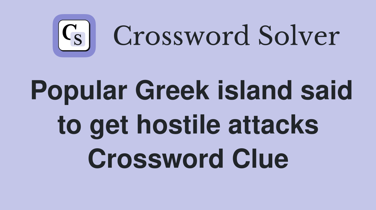 Popular Greek island said to get hostile attacks Crossword Clue