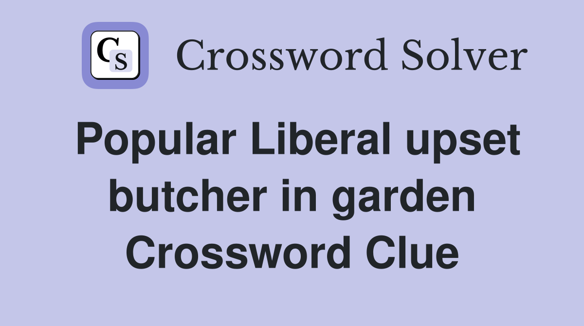 Popular Liberal upset butcher in garden Crossword Clue