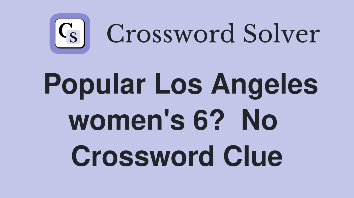Popular Los Angeles women's 6?  No  Crossword Clue