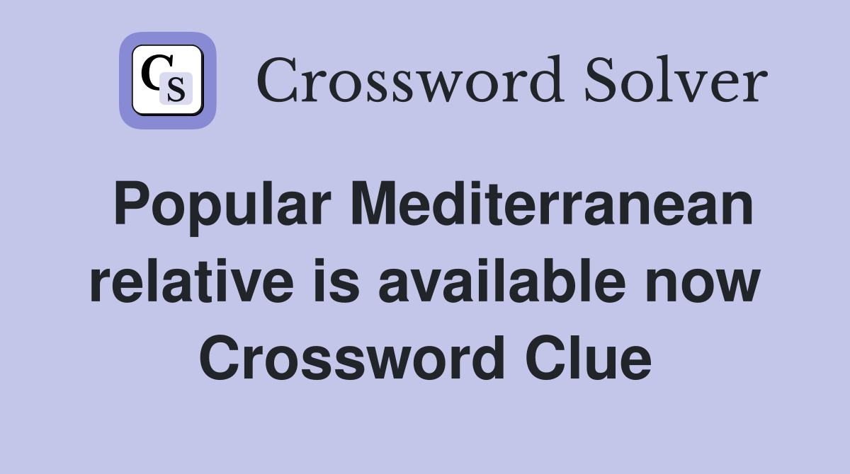 Popular Mediterranean relative is available now Crossword Clue