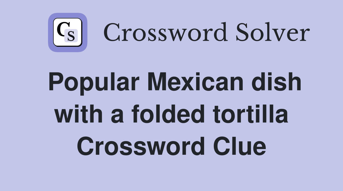 Popular Mexican dish with a folded tortilla Crossword Clue