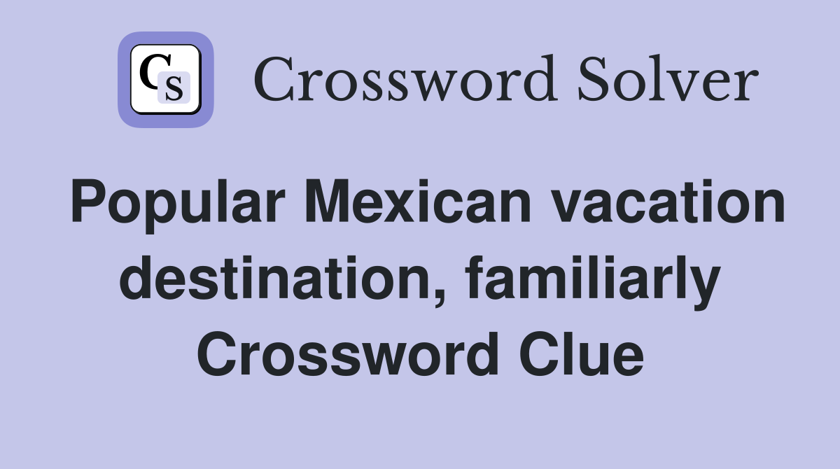Popular Mexican vacation destination, familiarly Crossword Clue