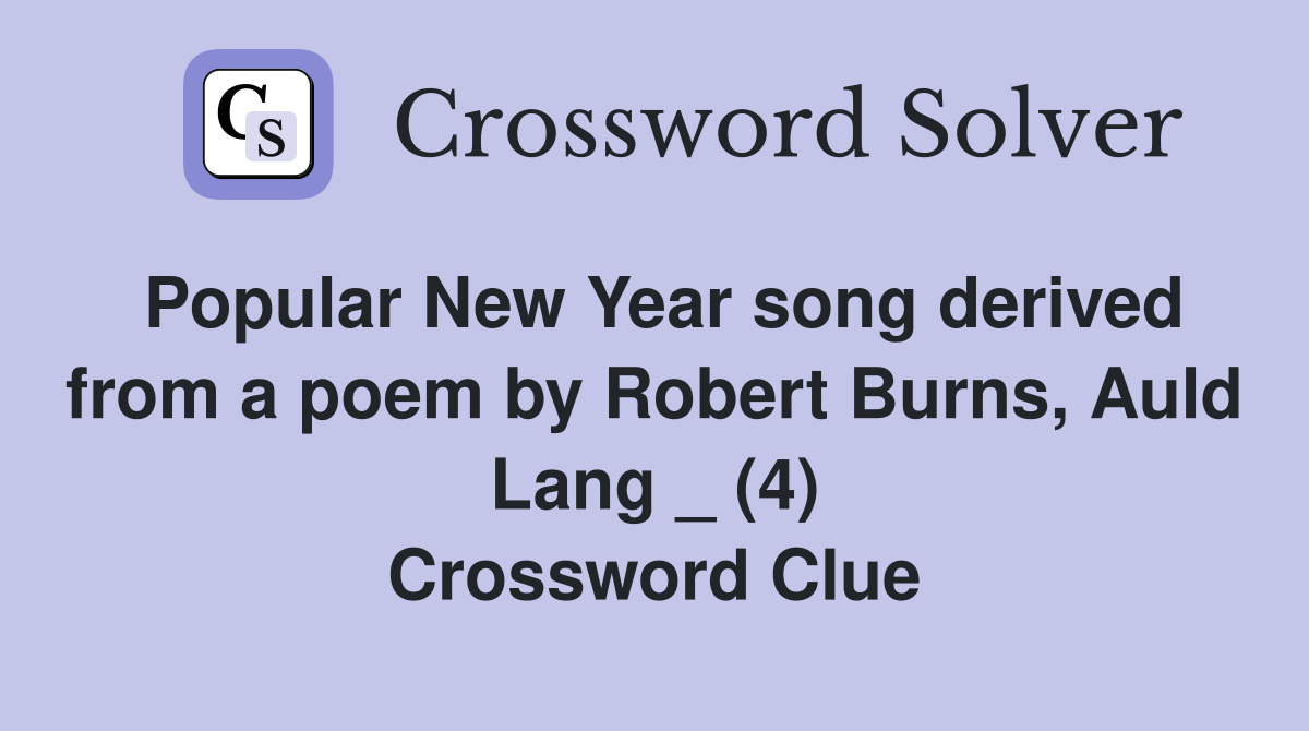 Popular New Year song derived from a poem by Robert Burns, Auld Lang _ (4) Crossword Clue