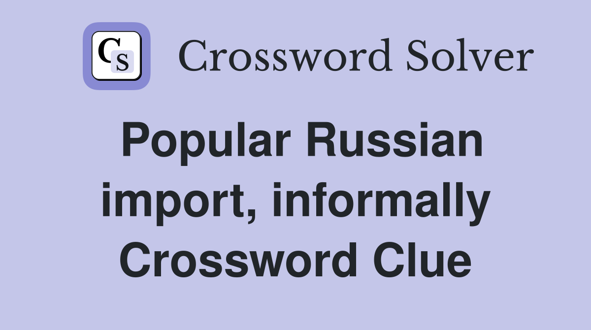 Popular Russian import, informally Crossword Clue