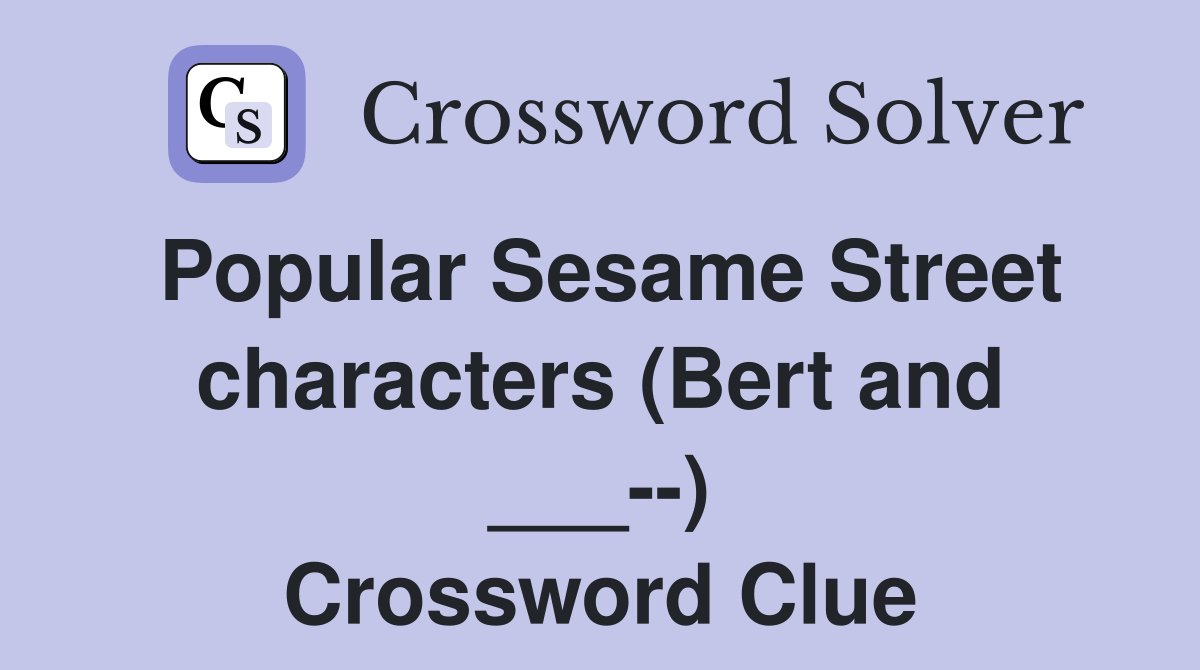 Popular Sesame Street characters (Bert and ___--) Crossword Clue