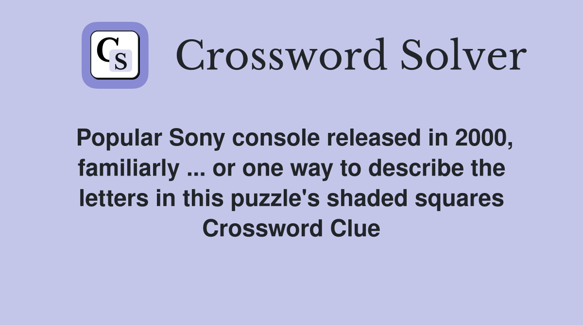 Popular Sony console released in 2000, familiarly ... or one way to describe the letters in this puzzle's shaded squares Crossword Clue