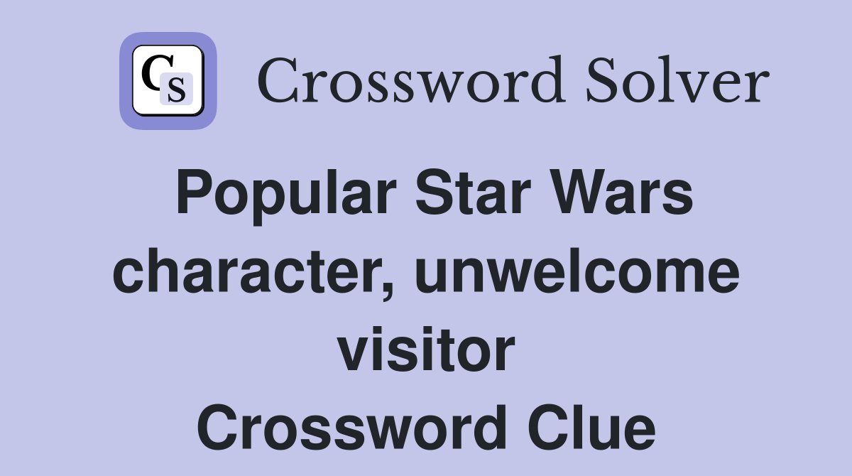 Popular Star Wars character, unwelcome visitor Crossword Clue