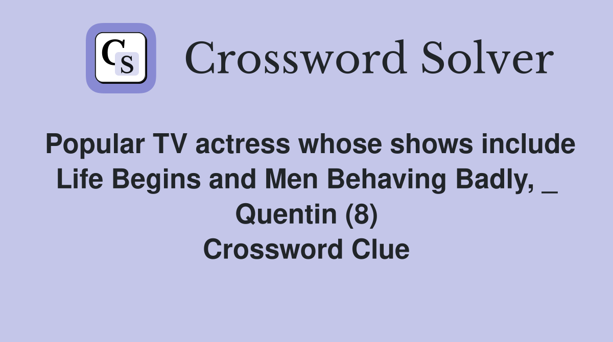 Popular TV actress whose shows include Life Begins and Men Behaving Badly, _ Quentin (8) Crossword Clue