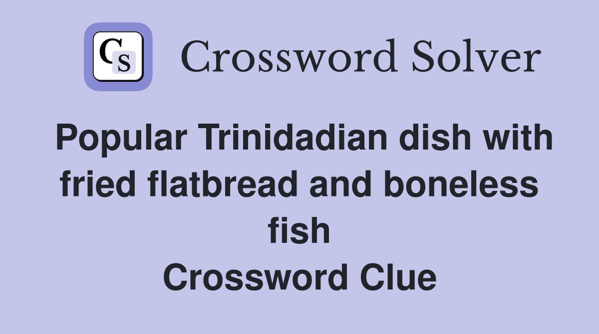 Popular Trinidadian dish with fried flatbread and boneless fish Crossword Clue