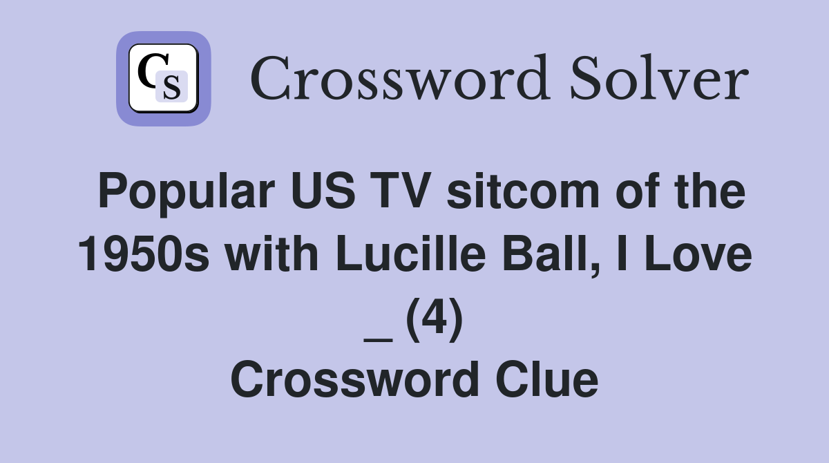 Popular US TV sitcom of the 1950s with Lucille Ball, I Love _ (4) Crossword Clue