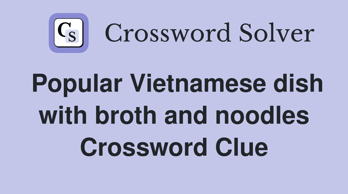 Popular Vietnamese dish with broth and noodles Crossword Clue