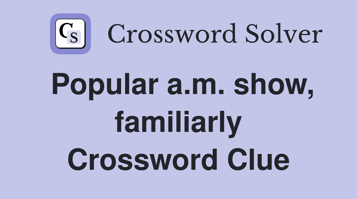 Popular a.m. show, familiarly Crossword Clue