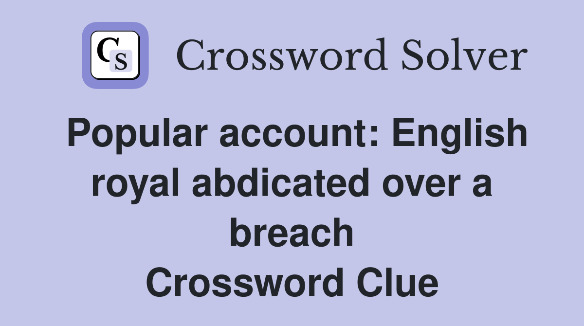 Popular account: English royal abdicated over a breach Crossword Clue