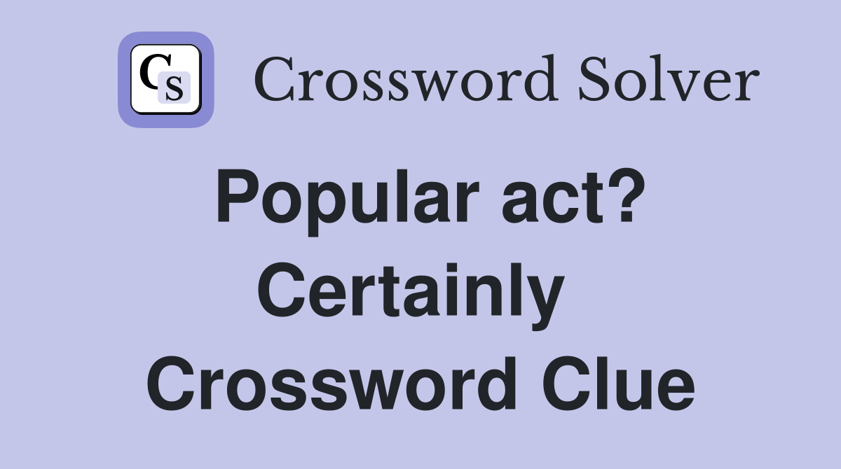 Popular act? Certainly  Crossword Clue
