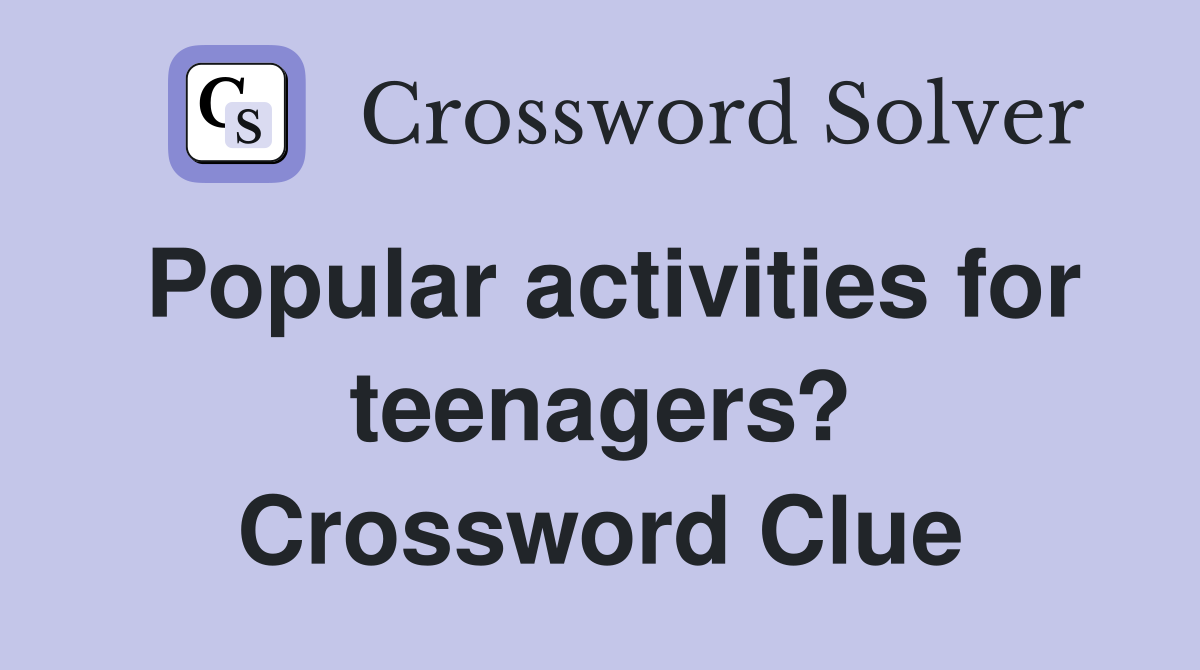 Popular activities for teenagers? Crossword Clue