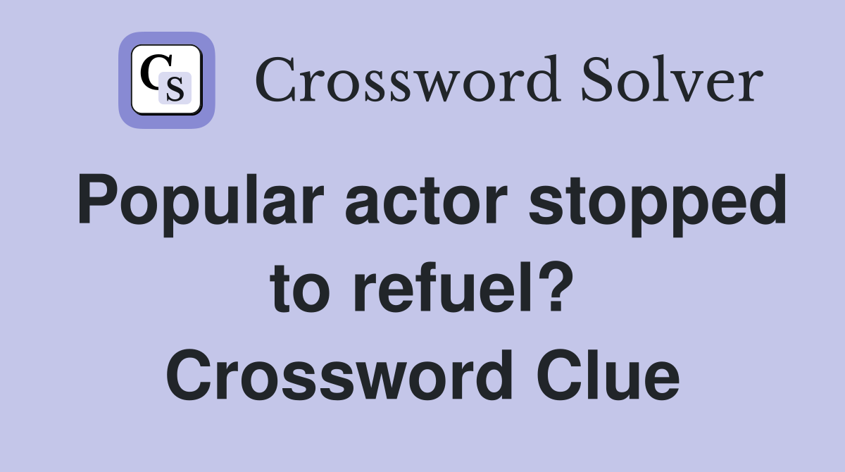 Popular actor stopped to refuel? Crossword Clue