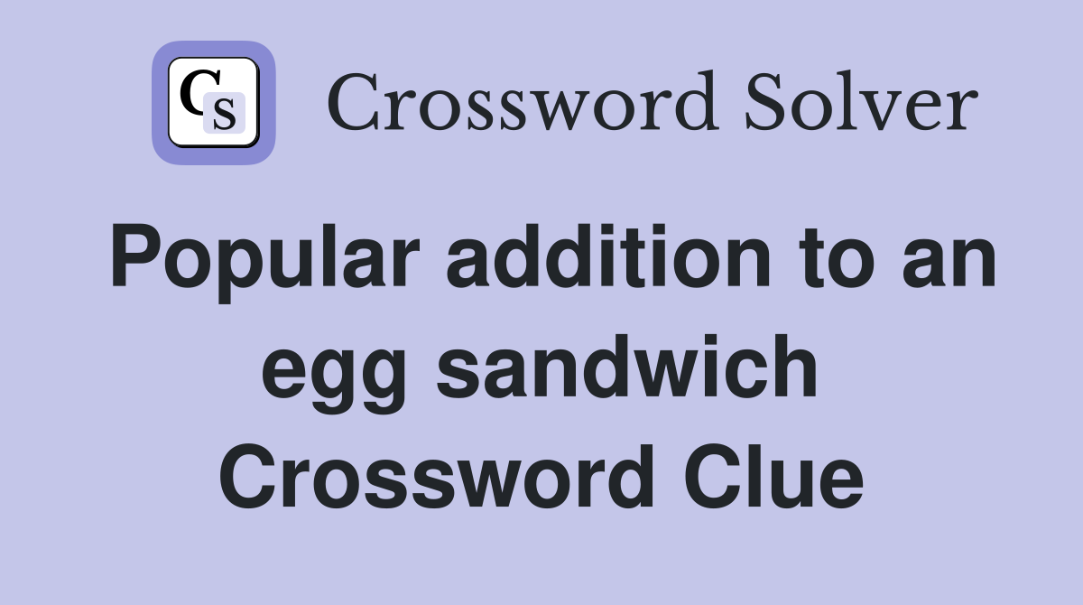 Popular addition to an egg sandwich Crossword Clue