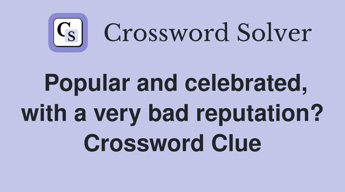 Popular and celebrated, with a very bad reputation? Crossword Clue