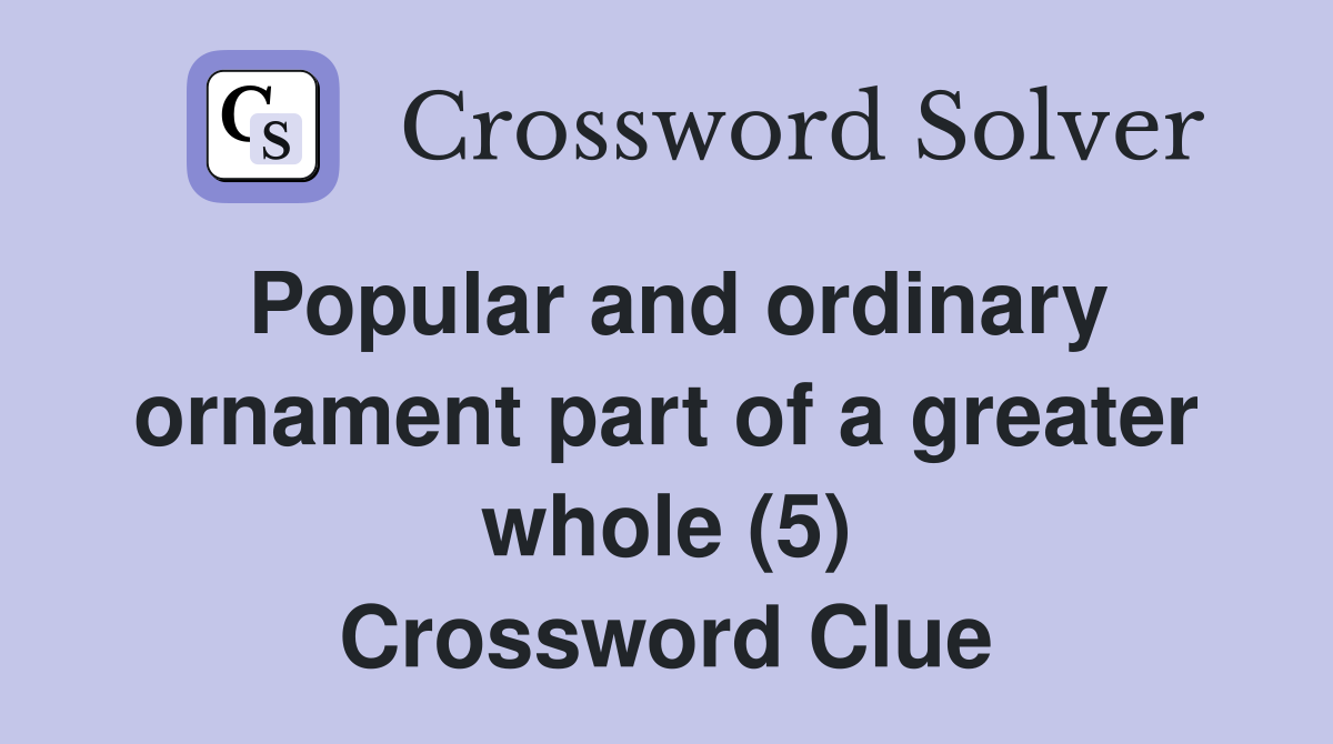 Popular and ordinary ornament part of a greater whole (5) Crossword Clue